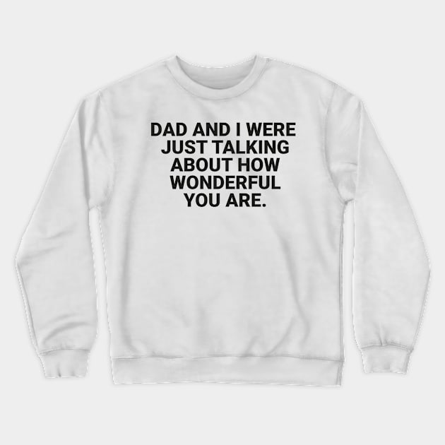 dad and i were just talking about how wonderful you are Crewneck Sweatshirt by Erekjo